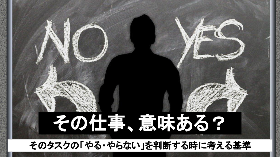 その仕事、意味ある？そのタスクの「やる・やらない」を判断する時に考えるべき基準